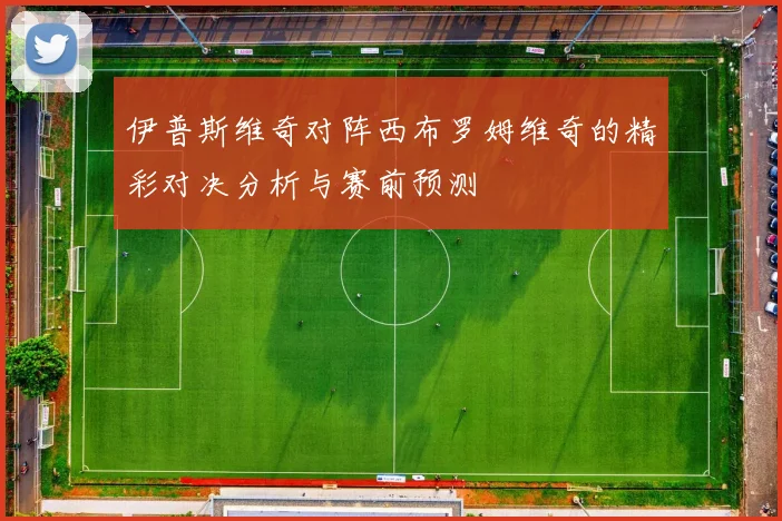 伊普斯维奇对阵西布罗姆维奇的精彩对决分析与赛前预测