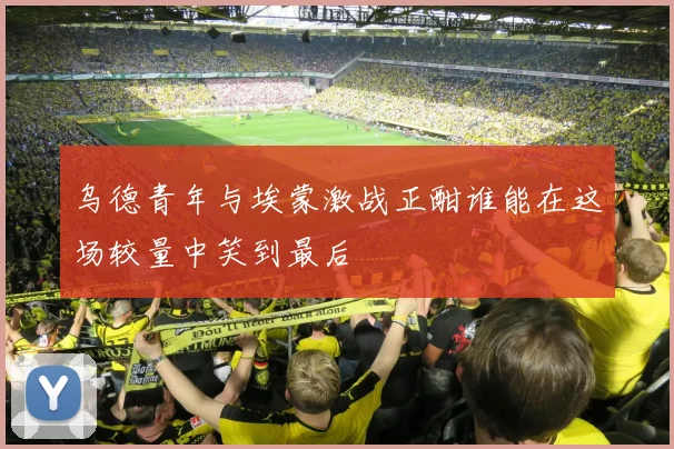 乌德青年与埃蒙激战正酣谁能在这场较量中笑到最后