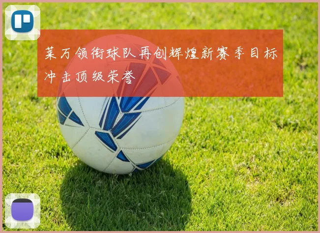 莱万领衔球队再创辉煌新赛季目标冲击顶级荣誉