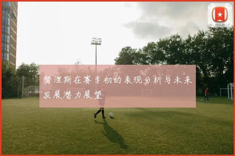 努涅斯在赛季初的表现分析与未来发展潜力展望