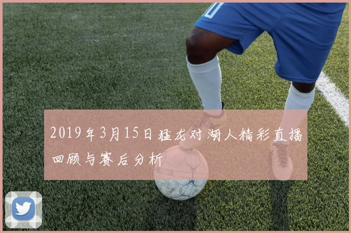 2019年3月15日猛龙对湖人精彩直播回顾与赛后分析