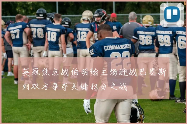 英冠焦点战伯明翰主场迎战巴恩斯利双方争夺关键积分之战