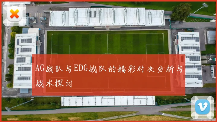 AG战队与EDG战队的精彩对决分析与战术探讨