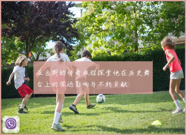 亚当斯的传奇旅程探索他在历史舞台上的深远影响与不朽贡献