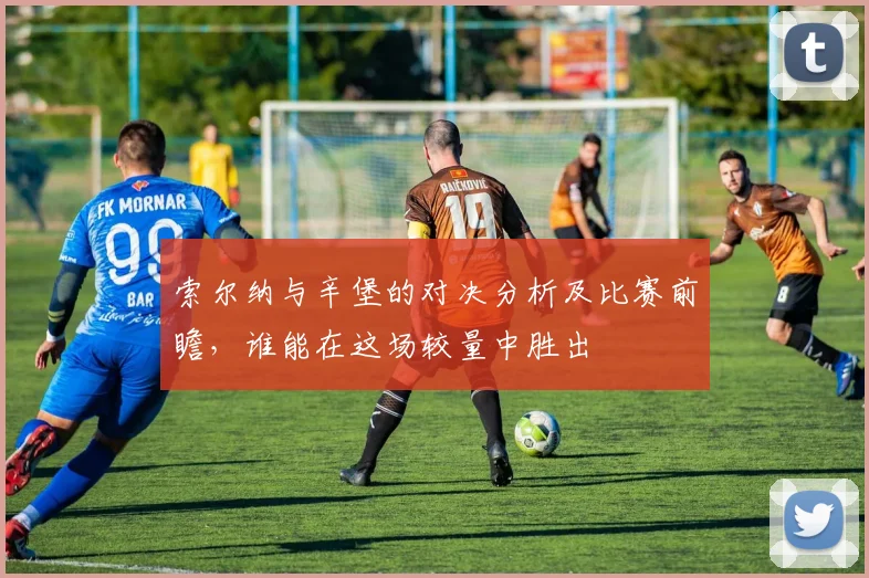 索尔纳与辛堡的对决分析及比赛前瞻，谁能在这场较量中胜出