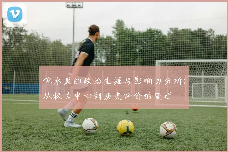 倪永康的政治生涯与影响力分析：从权力中心到历史评价的变迁