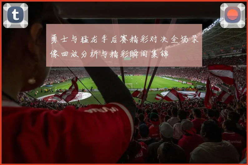 勇士与猛龙季后赛精彩对决全场录像回放分析与精彩瞬间集锦