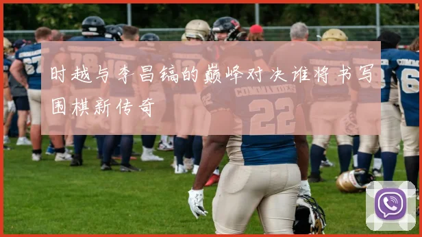 时越与李昌镐的巅峰对决谁将书写围棋新传奇