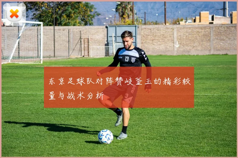 东京足球队对阵赞岐釜玉的精彩较量与战术分析