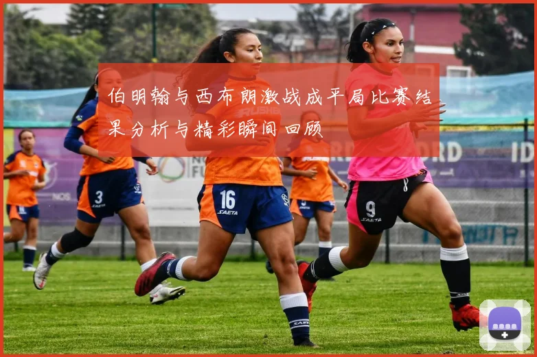 伯明翰与西布朗激战成平局比赛结果分析与精彩瞬间回顾