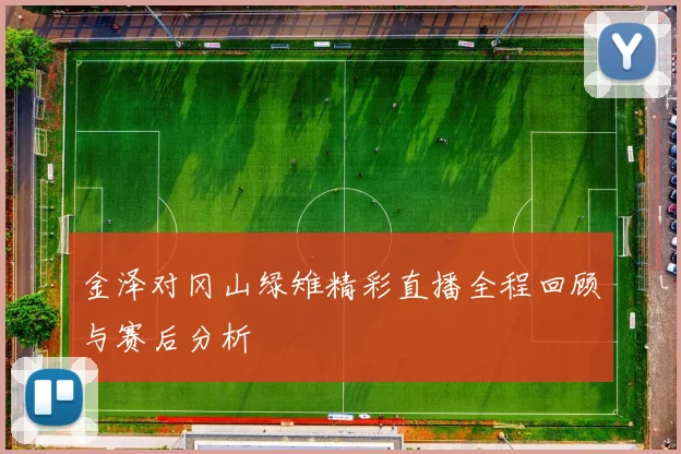 金泽对冈山绿雉精彩直播全程回顾与赛后分析