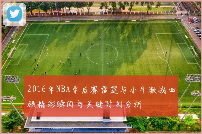 2016年NBA季后赛雷霆与小牛激战回顾精彩瞬间与关键时刻分析