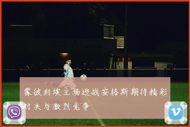 蒙彼利埃主场迎战安格斯期待精彩对决与激烈竞争