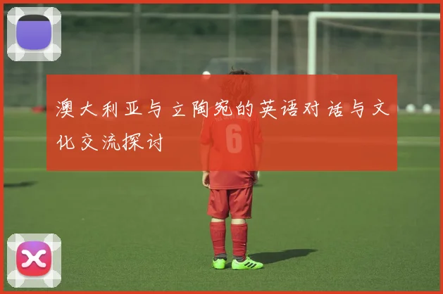 澳大利亚与立陶宛的英语对话与文化交流探讨