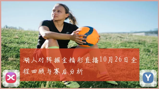 湖人对阵掘金精彩直播10月26日全程回顾与赛后分析