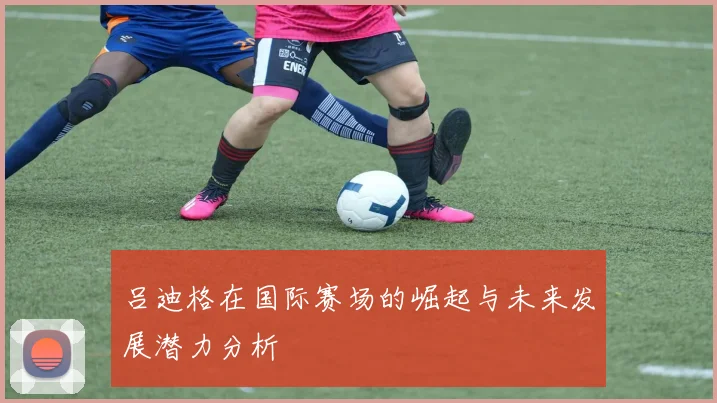 吕迪格在国际赛场的崛起与未来发展潜力分析