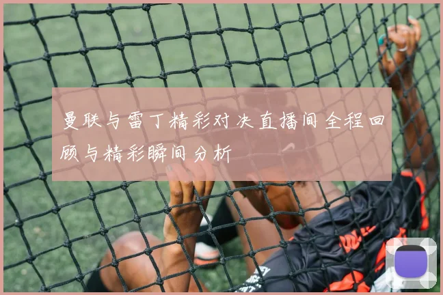 曼联与雷丁精彩对决直播间全程回顾与精彩瞬间分析