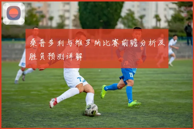 桑普多利与维罗纳比赛前瞻分析及胜负预测详解