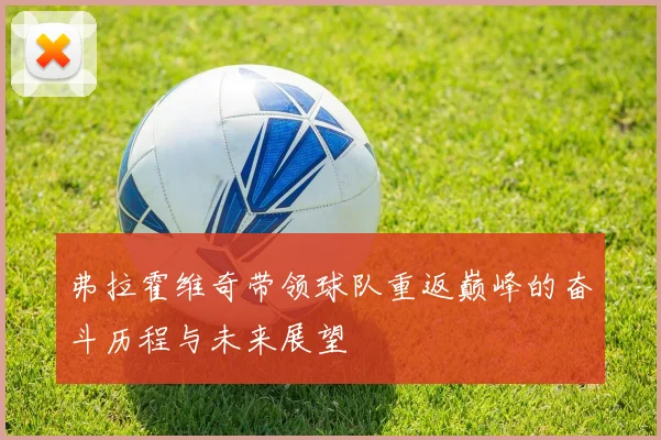 弗拉霍维奇带领球队重返巅峰的奋斗历程与未来展望