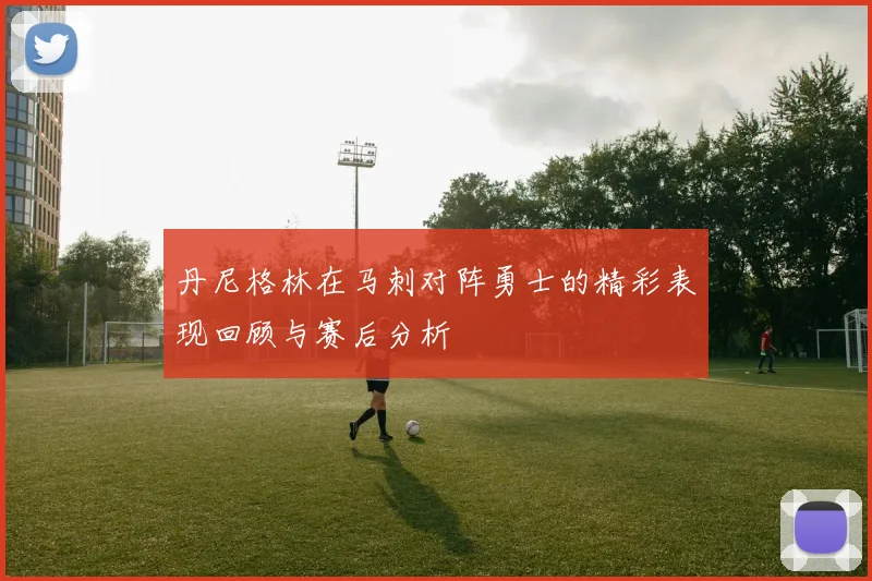 丹尼格林在马刺对阵勇士的精彩表现回顾与赛后分析
