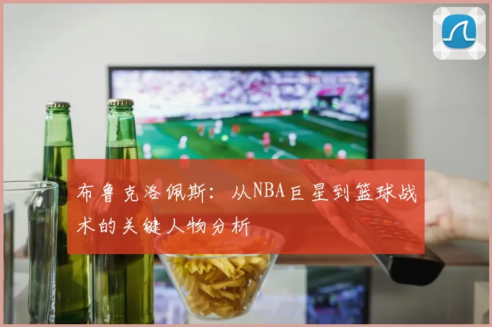 布鲁克洛佩斯：从NBA巨星到篮球战术的关键人物分析